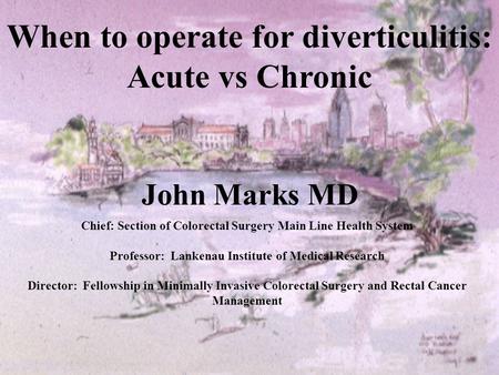 John Marks MD Chief: Section of Colorectal Surgery Main Line Health System Professor: Lankenau Institute of Medical Research Director: Fellowship in Minimally.