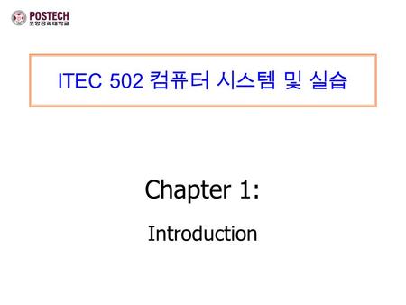 ITEC 502 컴퓨터 시스템 및 실습 Chapter 1: Introduction. ITEC 502 컴퓨터 시스템 및 실습 Chapter 1: Introduction Mi-Jung Choi DPNM Lab. Dept. of CSE,