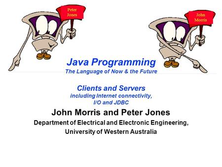 Java Programming The Language of Now & the Future Clients and Servers including Internet connectivity, I/O and JDBC John Morris and Peter Jones Department.