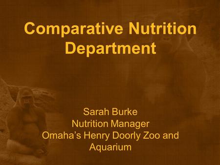 Comparative Nutrition Department Sarah Burke Nutrition Manager Omaha’s Henry Doorly Zoo and Aquarium.