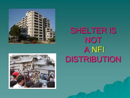 SHELTER IS NOT A NFI DISTRIBUTION. PAKISTAN URBAN SHELTER ISSUES.