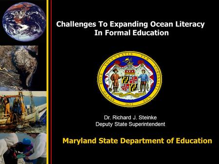 Challenges To Expanding Ocean Literacy In Formal Education Maryland State Department of Education Dr. Richard J. Steinke Deputy State Superintendent.