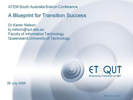 CRICOS No. 00213J ATEM (SA) Conference 26 July 2006 CRICOS No. 00213J ATEM South Australia Branch Conference A Blueprint for Transition Success Dr Karen.