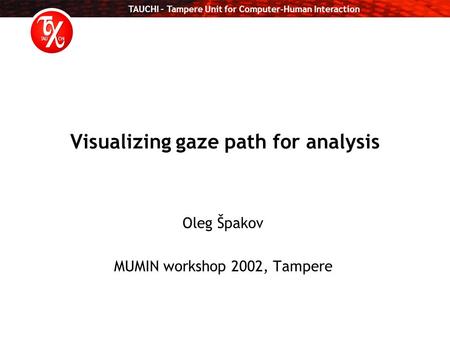 TAUCHI – Tampere Unit for Computer-Human Interaction Visualizing gaze path for analysis Oleg Špakov MUMIN workshop 2002, Tampere.