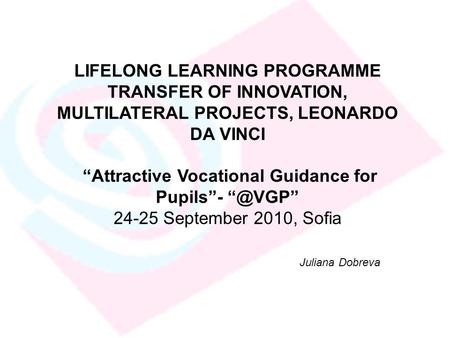 LIFELONG LEARNING PROGRAMME TRANSFER OF INNOVATION, MULTILATERAL PROJECTS, LEONARDO DA VINCI “Attractive Vocational Guidance for Pupils”- 24-25.