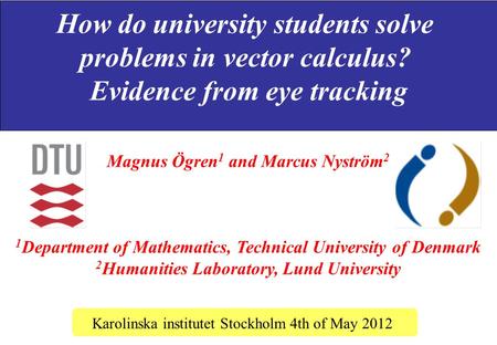 How do university students solve problems in vector calculus? Evidence from eye tracking Karolinska institutet Stockholm 4th of May 2012 Magnus Ögren 1.