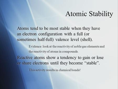 Atomic Stability Atoms tend to be most stable when they have an electron configuration with a full (or sometimes half-full) valence level (shell). Evidence: