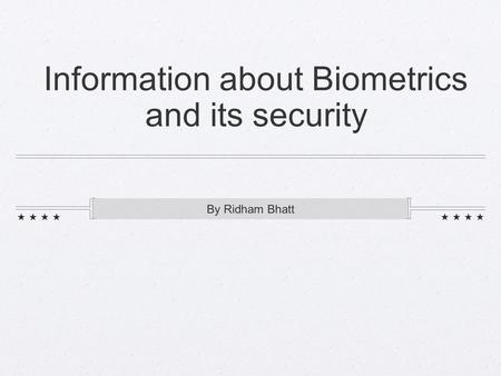 Information about Biometrics and its security By Ridham Bhatt.