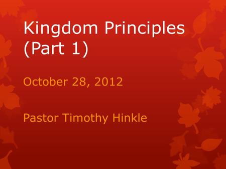 Kingdom Principles (Part 1) October 28, 2012 Pastor Timothy Hinkle.