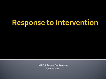 MAISA Annual Conference June 21, 2012  Leadership and vision  Focused and intentional action  Knowledge and capacity building  Accountable for student.