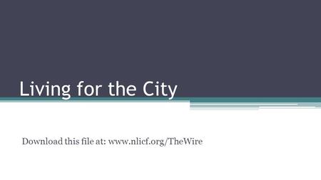 Living for the City Download this file at: www.nlicf.org/TheWire.