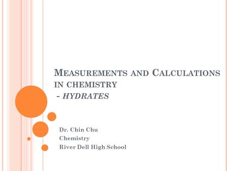 M EASUREMENTS AND C ALCULATIONS IN CHEMISTRY - HYDRATES Dr. Chin Chu Chemistry River Dell High School.