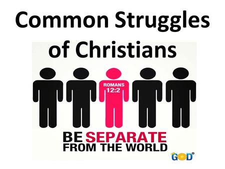 Common Struggles of Christians. God’s Expectations Romans 12:1 – I beseech you therefore, brethren, by the mercies of God, that ye present your bodies.