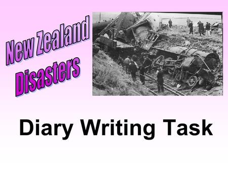 Diary Writing Task. To write a series of diary entries for a person involved in a New Zealand disaster.