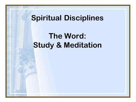 Spiritual Disciplines The Word: Study & Meditation.