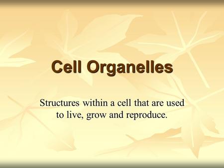 Cell Organelles Structures within a cell that are used to live, grow and reproduce.