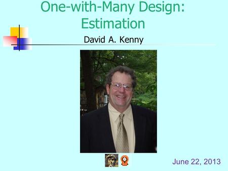 One-with-Many Design: Estimation David A. Kenny June 22, 2013.