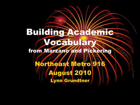 Building Academic Vocabulary from Marzano and Pickering Northeast Metro 916 August 2010 Lynn Grundtner.