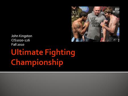 John Kingston CIS1020-126 Fall 2010.  The Ultimate Fighting Championship is an American MMA company that hosts most of the top ranked fighters in the.