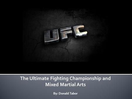 The Ultimate Fighting Championship and Mixed Martial Arts By: Donald Tabor.