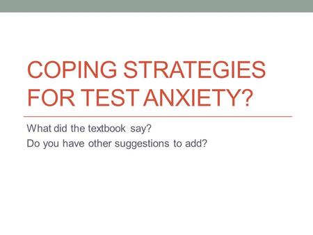 COPING STRATEGIES FOR TEST ANXIETY? What did the textbook say? Do you have other suggestions to add?