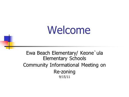 Welcome Ewa Beach Elementary/ Keone`ula Elementary Schools Community Informational Meeting on Re-zoning 9/15/11.