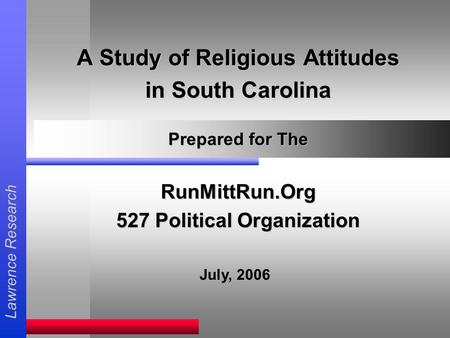 Lawrence Research A Study of Religious Attitudes in South Carolina Prepared for The RunMittRun.Org 527 Political Organization July, 2006.