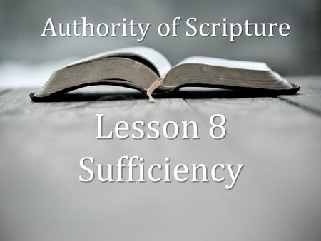 Authority of Scripture Lesson 8 Sufficiency. “Scripture contained all the words of God he intended his people to have at each stage of redemptive history,