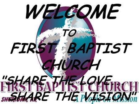 WELCOME TO FIRST BAPTIST CHURCH SHARE THE LOVE... SHARE THE VISION