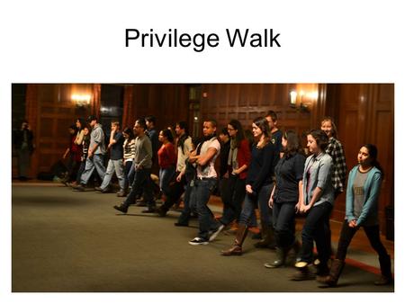 Privilege Walk. Instructions Form a straight line Read the question when it appears on the Power Point slide If the question applies to you, you walk.