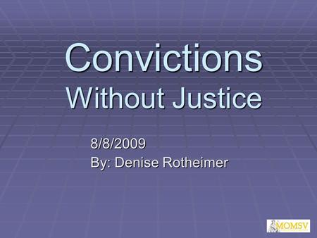 Convictions Without Justice 8/8/2009 By: Denise Rotheimer.