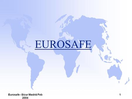 Eurosafe - Sicur Madrid Feb 2004 1 EUROSAFE. Eurosafe - Sicur Madrid Feb 2004 2 EUROSAFE u Eurosafe: who, what, why ? u What has been achieved ? u The.