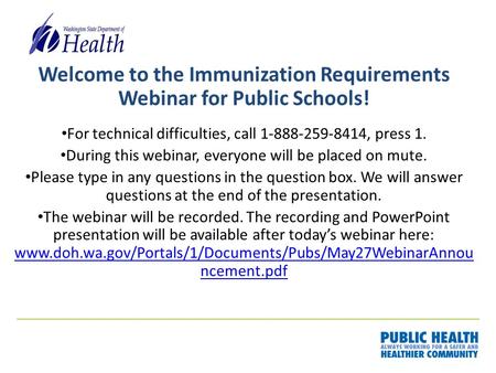 Welcome to the Immunization Requirements Webinar for Public Schools! For technical difficulties, call 1-888-259-8414, press 1. During this webinar, everyone.