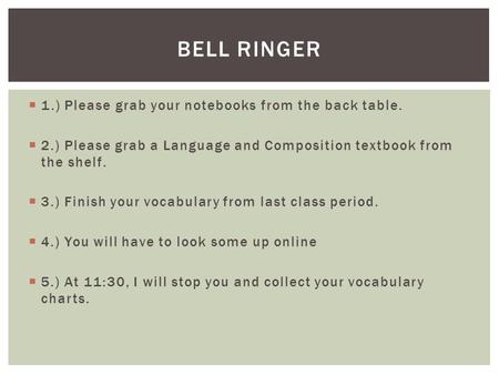  1.) Please grab your notebooks from the back table.  2.) Please grab a Language and Composition textbook from the shelf.  3.) Finish your vocabulary.