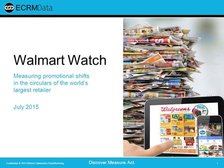 Confidential; © 2015 Efficient Collaborative Retail Marketing Discover. Measure. Act. 1 Walmart Watch Measuring promotional shifts in the circulars of.