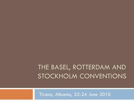 THE BASEL, ROTTERDAM AND STOCKHOLM CONVENTIONS Tirana, Albania, 22-24 June 2010.