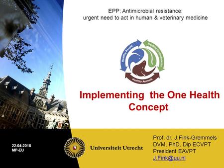 Prof. dr. J.Fink-Gremmels DVM, PhD, Dip ECVPT President EAVPT 22-04-2015 MP-EU EPP: Antimicrobial resistance: urgent need to act in human.