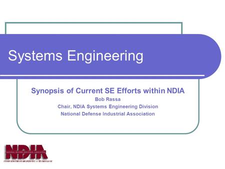 Systems Engineering Synopsis of Current SE Efforts within NDIA Bob Rassa Chair, NDIA Systems Engineering Division National Defense Industrial Association.