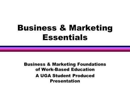 Mktg Unit 31 Business & Marketing Essentials Business & Marketing Foundations of Work-Based Education A UGA Student Produced Presentation.