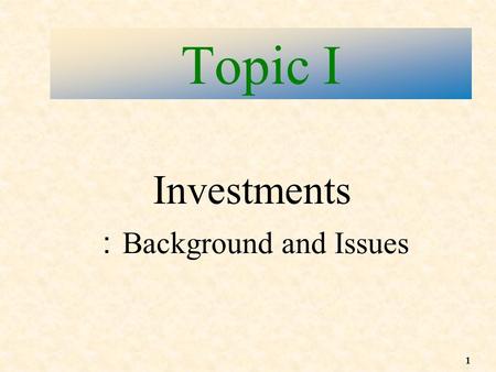 1 Topic I ： Background and Issues Investments. 2 What is an investment ? Is hiding money in a mattress or keeping it in a piggy bank an investment ? No!