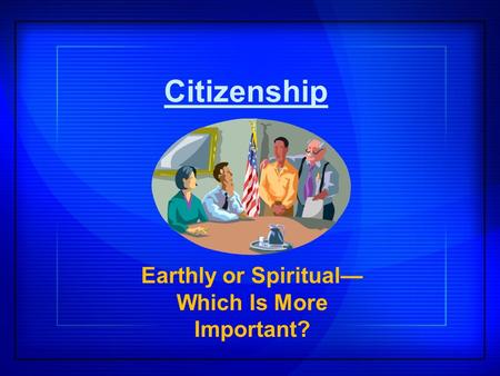 Citizenship Earthly or Spiritual— Which Is More Important?