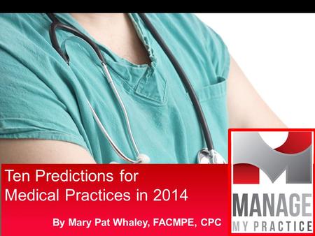 Ten Predictions for Medical Practices in 2014 Ten Predictions for Medical Practices in 2014 By Mary Pat Whaley, FACMPE, CPC.