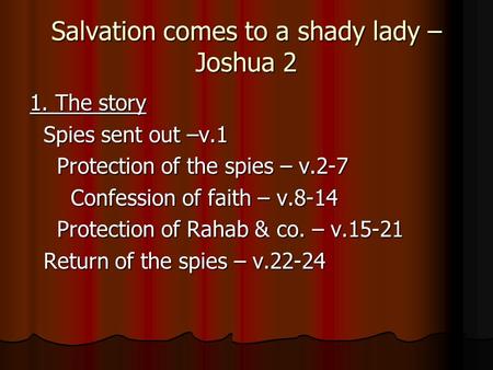 Salvation comes to a shady lady – Joshua 2 1. The story Spies sent out –v.1 Spies sent out –v.1 Protection of the spies – v.2-7 Protection of the spies.