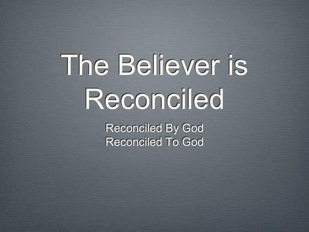 The Believer is Reconciled Reconciled By God Reconciled To God Reconciled By God Reconciled To God.