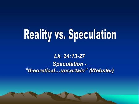 Lk. 24:13-27 Speculation - “theoretical…uncertain” (Webster)