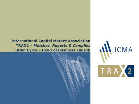 International Capital Market Association TRAX2 – Matches, Reports & Complies Brian Eyles – Head of Business Liaison.