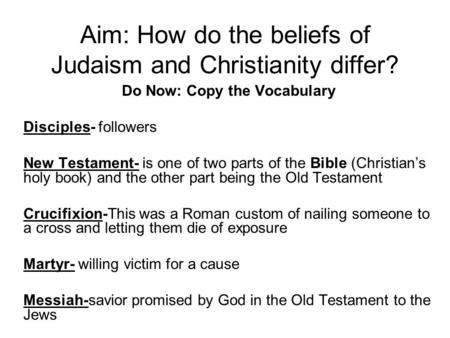 Aim: How do the beliefs of Judaism and Christianity differ? Do Now: Copy the Vocabulary Disciples- followers New Testament- is one of two parts of the.