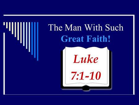 The Man With Such Great Faith! Luke 7:1-10. Centurion  Captain of 100 men in the Roman Army  One of four centurions in the N. T. At the cross (Matt.