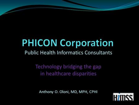 Public Health Informatics Consultants Technology bridging the gap in healthcare disparities Anthony O. Oloni, MD, MPH, CPHI.