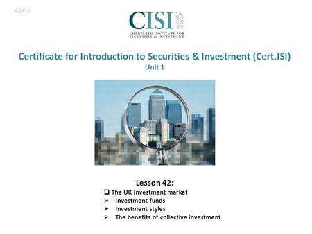 Certificate for Introduction to Securities & Investment (Cert.ISI) Unit 1 Lesson 42:  The UK Investment market  Investment funds  Investment styles.